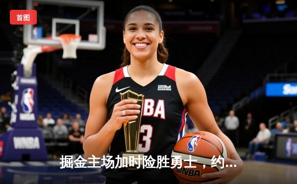 掘金主场加时险胜勇士，约基奇32+16+8导演逆转好戏