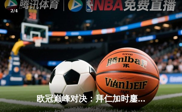 欧冠巅峰对决：拜仁加时鏖战逆转皇马，凯恩戴帽创历史 - 2