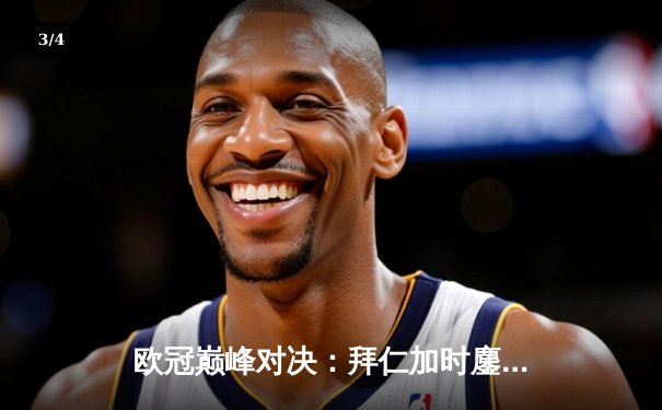 欧冠巅峰对决：拜仁加时鏖战逆转皇马，凯恩戴帽创历史 - 3