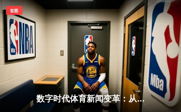 数字时代体育新闻变革：从实时数据到沉浸体验的深度解码