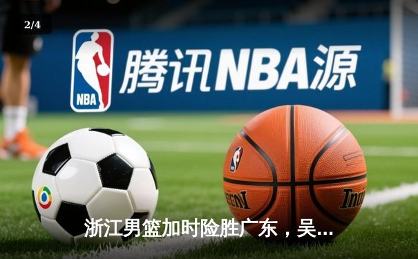 浙江男篮加时险胜广东，吴前33分率队豪取八连胜 - 2