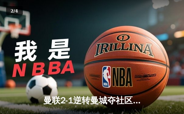 曼联2-1逆转曼城夺社区盾 哈兰德哑火拉什福德制胜 - 2