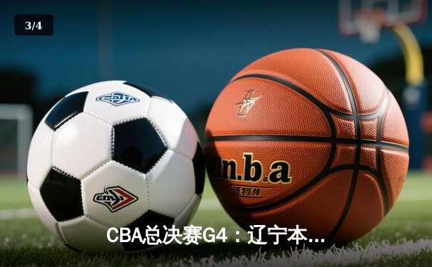 CBA总决赛G4：辽宁本钢客场险胜新疆飞虎，总比分3-1夺得赛点 - 3