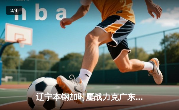 辽宁本钢加时鏖战力克广东宏远，总比分3-2夺CBA总决赛赛点 - 2