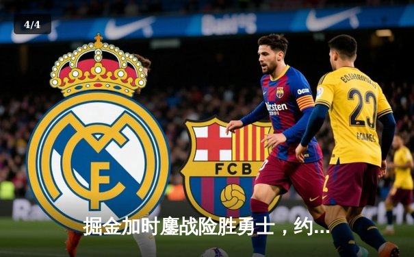 掘金加时鏖战险胜勇士，约基奇35分三双锁定季后赛席位 - 4