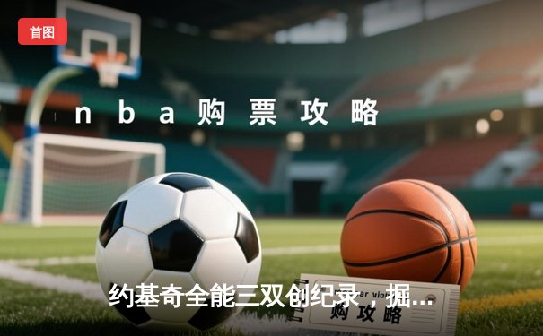 约基奇全能三双创纪录，掘金加时险胜凯尔特人锁定季后赛席位