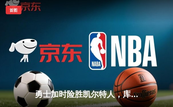 勇士加时险胜凯尔特人，库里狂砍43分刷新总决赛G4纪录