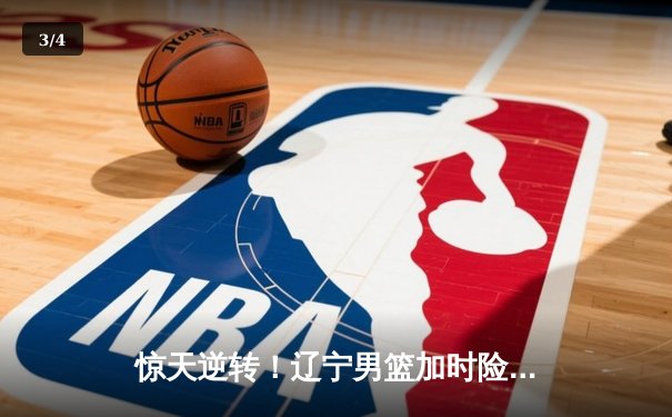 惊天逆转！辽宁男篮加时险胜广东，张镇麟35分创生涯新高 - 3