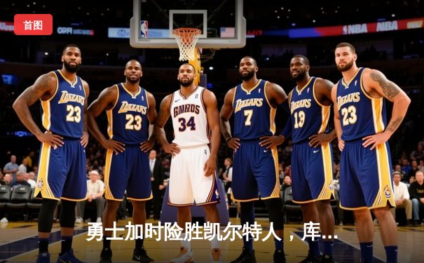 勇士加时险胜凯尔特人，库里关键三分锁定总决赛开门红