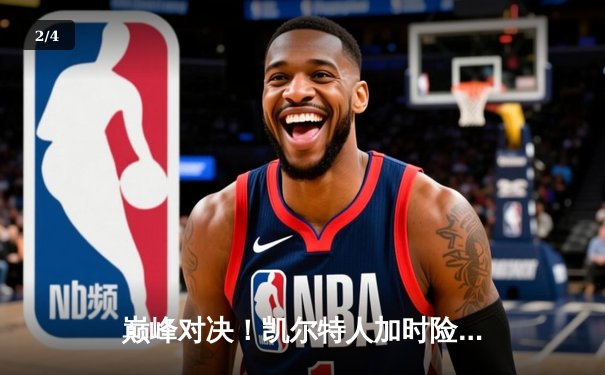 巅峰对决！凯尔特人加时险胜勇士，塔图姆44分创赛季新高 - 2