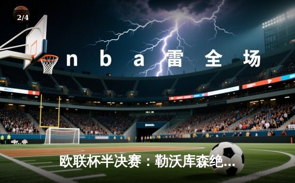 欧联杯半决赛：勒沃库森绝境逆转罗马，赛季不败纪录延续至49场 - 2