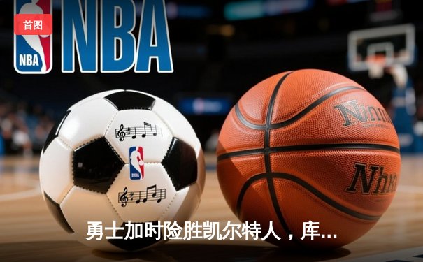 勇士加时险胜凯尔特人，库里43分刷新总决赛三分纪录