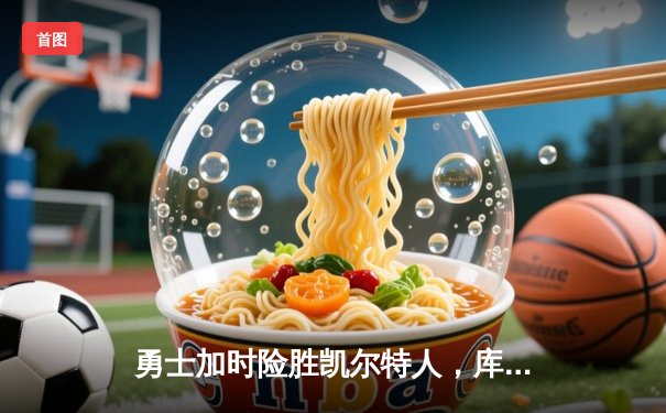 勇士加时险胜凯尔特人，库里狂砍43分率队完成16分逆转