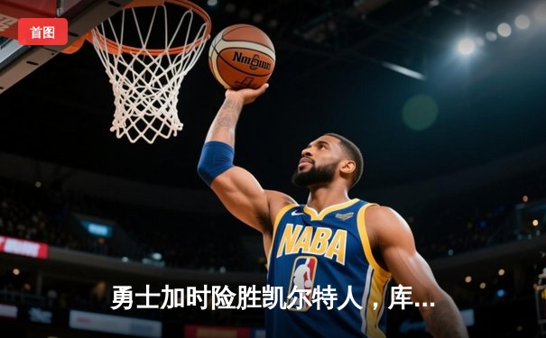 勇士加时险胜凯尔特人，库里狂砍43分率队完成16分逆转