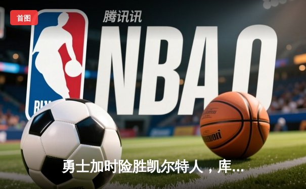 勇士加时险胜凯尔特人，库里43分刷新总决赛三分纪录