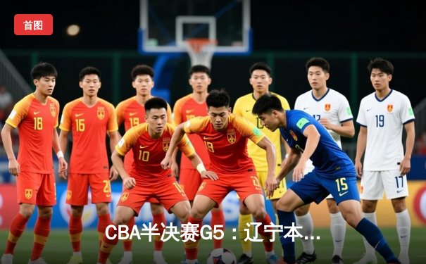 CBA半决赛G5：辽宁本钢加时逆转广东宏远 张镇麟34分创生涯新高