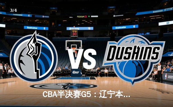 CBA半决赛G5：辽宁本钢加时逆转广东宏远 张镇麟34分创生涯新高 - 3