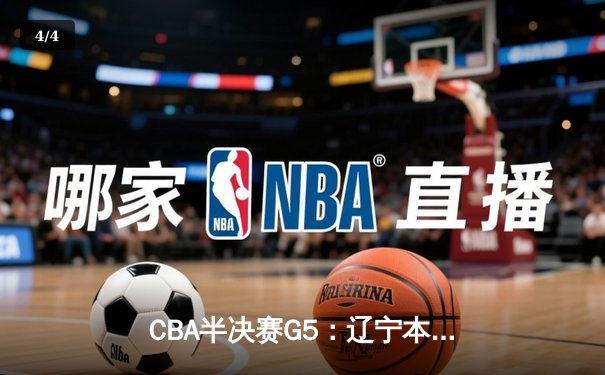 CBA半决赛G5：辽宁本钢加时逆转广东宏远 张镇麟34分创生涯新高 - 4