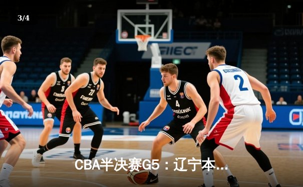 CBA半决赛G5：辽宁本钢加时逆转广东宏远 张镇麟34分创生涯新高 - 3