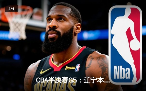 CBA半决赛G5：辽宁本钢加时逆转广东宏远 张镇麟34分创生涯新高 - 4