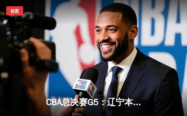 CBA总决赛G5：辽宁本钢加时险胜广东宏远，成功卫冕总冠军